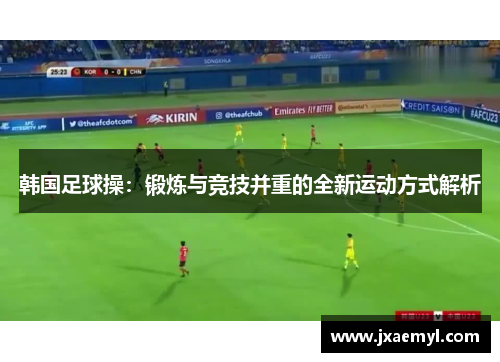 韩国足球操：锻炼与竞技并重的全新运动方式解析