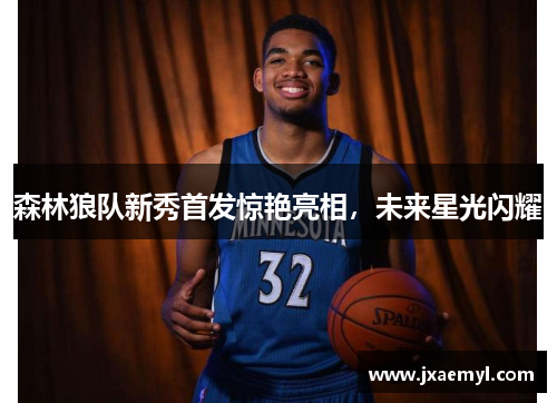 森林狼队新秀首发惊艳亮相，未来星光闪耀