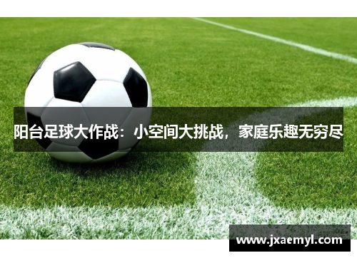 阳台足球大作战：小空间大挑战，家庭乐趣无穷尽