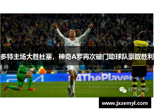 多特主场大胜杜塞，神奇A罗再次破门助球队豪取胜利