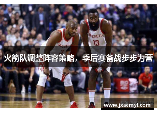 火箭队调整阵容策略，季后赛备战步步为营