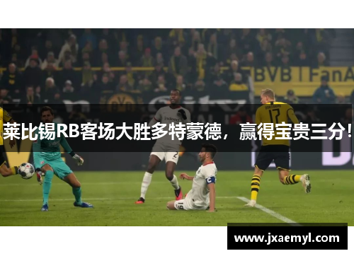 莱比锡RB客场大胜多特蒙德，赢得宝贵三分！