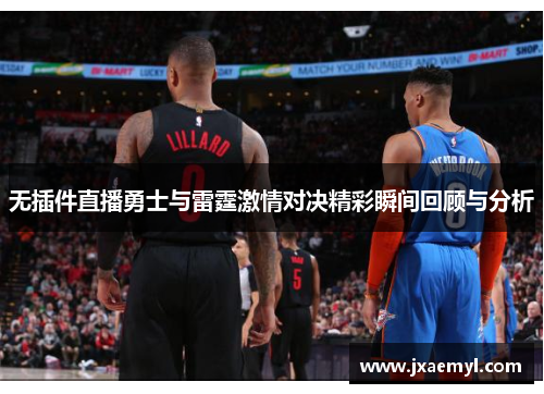 无插件直播勇士与雷霆激情对决精彩瞬间回顾与分析