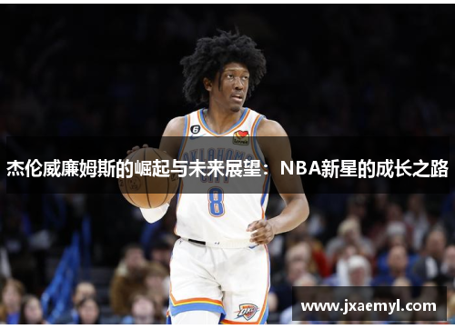 杰伦威廉姆斯的崛起与未来展望：NBA新星的成长之路