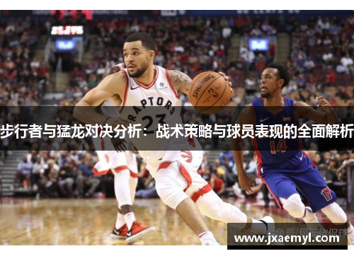 步行者与猛龙对决分析：战术策略与球员表现的全面解析
