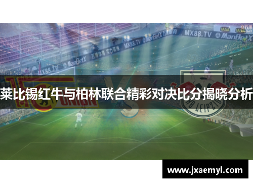 莱比锡红牛与柏林联合精彩对决比分揭晓分析