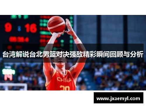台湾解说台北男篮对决强敌精彩瞬间回顾与分析