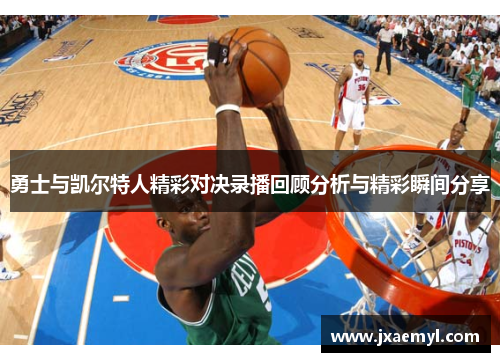 勇士与凯尔特人精彩对决录播回顾分析与精彩瞬间分享