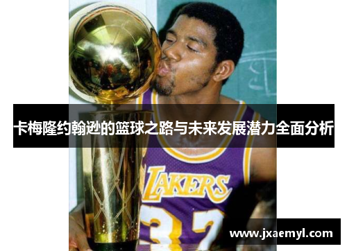 卡梅隆约翰逊的篮球之路与未来发展潜力全面分析